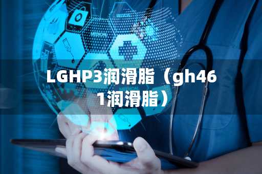 LGHP3润滑脂（gh461润滑脂）