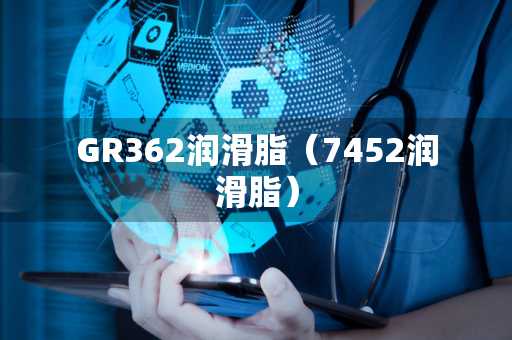 GR362润滑脂（7452润滑脂）
