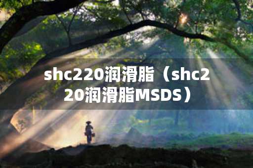 shc220润滑脂（shc220润滑脂MSDS）