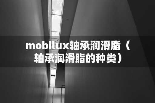mobilux轴承润滑脂（轴承润滑脂的种类）