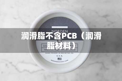 润滑脂不含PCB（润滑脂材料）